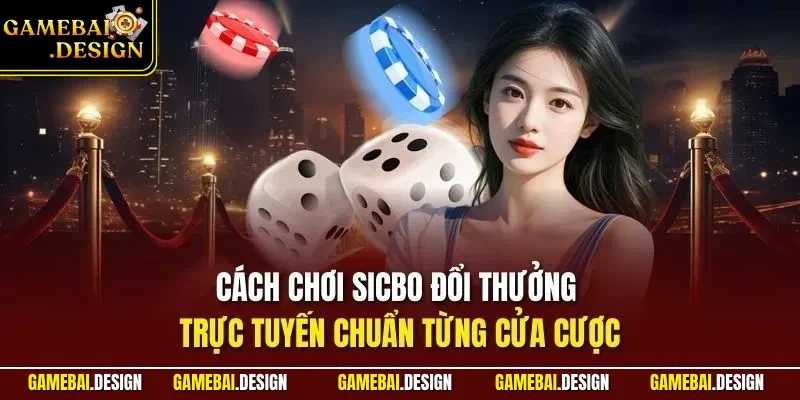 Cách chơi Sicbo đổi thưởng trực tuyến chuẩn từng cửa cược