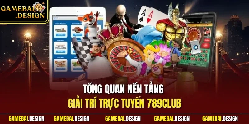Tổng quan nền tảng giải trí trực tuyến 789CLUB
